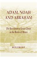 Adam, Noah and Abraham: The Revelation of Jesus Christ in the Books of Moses