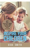 Inspire Your Children: 12 Practical Steps To Help Your Christian Child Succeed