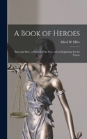 Book of Heroes [microform]: Boys and Men: a Record of the Past, and an Inspiration for the Future