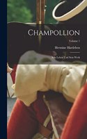 Champollion: Sein Leben und sein Werk; Volume 1