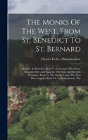 The Monks Of The West, From St. Benedict To St. Bernard: Book Iv. St. Benedict. Book V. St. Gregory The Great. Monastic Italy And Spain In The Sixth And Seventh Centuries. Book Vi. The Monks Under The Firs