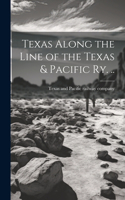 Texas Along the Line of the Texas & Pacific ry. ..