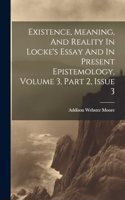 Existence, Meaning, And Reality In Locke's Essay And In Present Epistemology, Volume 3, Part 2, Issue 3