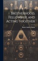 Brotherhood, Fellowship, and Acting Together