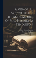 Memorial Sketch Of The Life And Labours Of Mrs. Henrietta Pendleton