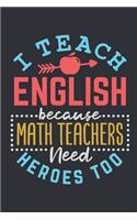 I Teach English Because Math Teachers Need Heroes Too: English Teacher Journal, Blank Paperback Notebook, Teacher Appreciation Gift, 150 pages, college lined