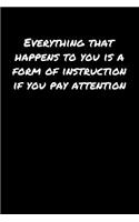 Everything That Happens To You Is A Form Of Instruction If You Pay Attention