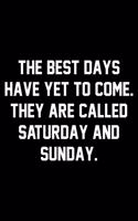 The Best Days Have Yet To Come. They Are Called Saturday And Sunday.
