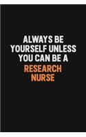 Always Be Yourself Unless You Can Be A Research nurse: Inspirational life quote blank lined Notebook 6x9 matte finish