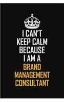 I Can't Keep Calm Because I Am A Brand Management Consultant