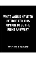 What Would Have To Be True For This Option To Be The Right Answer?: A softcover blank lined notebook to jot down business ideas, take notes for class or ponder life's big questions.