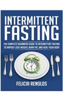 Intermittent Fasting: The Complete Beginners Guide to Intermittent Fasting to Rapidly Lose Weight, Burn Fat, and Heal Your Body