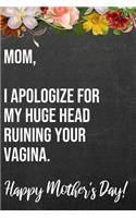 Mom I Apologize For My Huge Head Ruining Your Vagina Happy Mother's Day: 110-Page Blank Funny Mother's Day Journal Better Than A Card