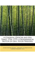 A Colonial Officer and His Times. 1754--1773. a Biographical Sketch of Gen. Hugh Waddell