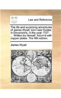 The Life and Surprizing Adventures of James Wyatt, Born Near Exeter, in Devonshire, in the Year 1707. ... Written by Himself. Adorn'd with Copper Plates. the Fifth Edition.