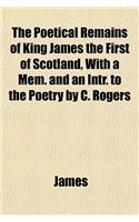 The Poetical Remains of King James the First of Scotland, with a Mem. and an Intr. to the Poetry by C. Rogers