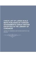 Check List of Large Scale Maps Published by Foreign Governments (Great Britain Excepted) in the Library of Congress: (English)