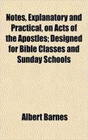 Notes, Explanatory and Practical, on Acts of the Apostles; Designed for Bible Classes and Sunday Schools