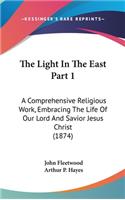 The Light In The East Part 1: A Comprehensive Religious Work, Embracing The Life Of Our Lord And Savior Jesus Christ (1874)