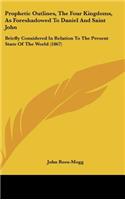 Prophetic Outlines, the Four Kingdoms, as Foreshadowed to Daniel and Saint John