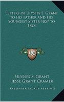 Letters of Ulysses S. Grant to his Father and His Youngest Sister 1857 to 1878