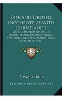 Fate And Destiny, Inconsistent With Christianity: Or The Horrid Decree Of Absolute And Unconditional Election And Reprobation, Fully Detected (1726)(English)