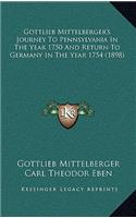 Gottlieb Mittelberger's Journey to Pennsylvania in the Year 1750 and Return to Germany in the Year 1754 (1898)
