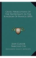 Cruel Persecutions Of The Protestants In The Kingdom Of France (1893)