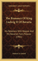 The Romance Of King Ludwig II Of Bavaria: His Relations With Wagner And His Bavarian Fairy Palaces (1901)