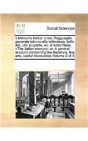Il Mercurio Italico: o sia, Ragguaglio generale intorno alla letteratura, bello arti, utili scoperte, ec. di tutta l'Italia. =The Italian mercury: or, A general account 