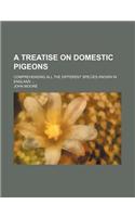 A Treatise on Domestic Pigeons; Comprehending All the Different Species Known in England