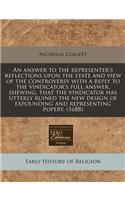 An Answer to the Representer's Reflections Upon the State and View of the Controversy with a Reply to the Vindicator's Full Answer, Shewing, That the Vindicator Has Utterly Ruined the New Design of Expounding and Representing Popery. (1688)