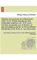 Histoire Des Guerres de La Moscovie, 1601-1610. Publie D'Apres Les Ms. Hollandais Originaux de 1610, Avec D'Autres Opuscules Sur La Russie, Et Des Annotations Par M. Le Prince Michel Obolensky Et M. Le Dr. A. Van Der Linde.