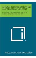 Mental Illness Affecting Matrimonial Consent: Catholic University of America, Canon Law Studies, No. 415