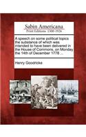 Speech on Some Political Topics the Substance of Which Was Intended to Have Been Delivered in the House of Commons, on Monday the 14th of December 1778 ...