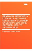 Graphical Methods; A Course of Lectures Delivered in Columbia University, New York, October, 1909, to January, 1910