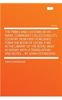 The Tribes and Customs of Hy-Many, Commonly Called O'Kelly's Country. Now First Published Form the Book of Lecan, a Ms. in the Library of the Royal Irish Academy; With a Translation and Notes ... by John O'Donovan