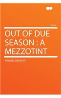 Out of Due Season: A Mezzotint: A Mezzotint