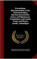 Proceedings. Monumentation of the Railroad Bridges Between Brownsville, Texas, and Matamoros, Tamaulipas; and Laredo, Texas, and Nuevo Laredo, Tamaulipas
