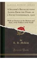 A Soldier's Recollections Leaves from the Diary, of a Young Confederate, 1910: With an Oration on the Motives and Aims, of the Soldiers of the South (