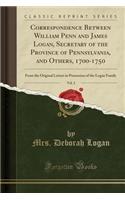 Correspondence Between William Penn and James Logan, Secretary of the Province of Pennsylvania, and Others, 1700-1750, Vol. 2: From the Original Letters in Possession of the Logan Family (Classic Reprint)