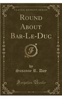 Round about Bar-Le-Duc (Classic Reprint)