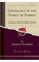Genealogy of the Family of Forbes: From the Account of Mr. Mathew Lumsden of Tulliekerne, Written in 1580; &c. &c. &c (Classic Reprint)