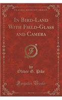 In Bird-Land with Field-Glass and Camera (Classic Reprint)