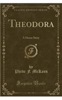 Theodora: A Home Story (Classic Reprint)