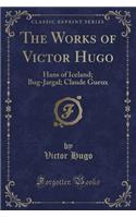 The Works of Victor Hugo: Hans of Iceland; Bug-Jargal; Claude Gueux (Classic Reprint)