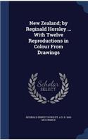 New Zealand; By Reginald Horsley ... with Twelve Reproductions in Colour from Drawings