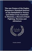 The war Drama of the Eagles, Napoleon's Standard-bearers on the Battlefield in Victory and Defeat From Austerlitz to Waterloo, a Record of Hard Fighting, Heroism and Adventure