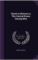 Christ in History Or, the Central Power Among Men