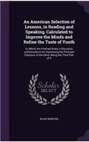 American Selection of Lessons, in Reading and Speaking, Calculated to Improve the Minds and Refine the Taste of Youth: To Which Are Prefixed Rules in Elocution, and Directions for Expressing the Principal Passions of the Mind: Being the Third Part of A